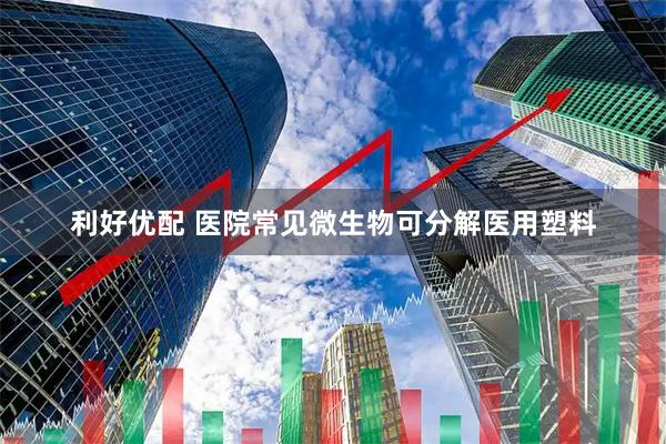 利好优配 医院常见微生物可分解医用塑料