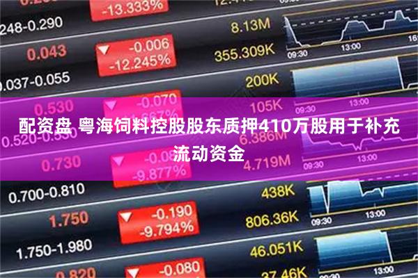 配资盘 粤海饲料控股股东质押410万股用于补充流动资金