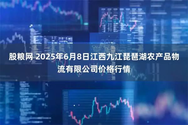 股粮网 2025年6月8日江西九江琵琶湖农产品物流有限公司价格行情