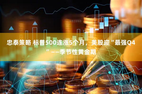 忠泰策略 标普500连涨5个月，美股迎“最强Q4”——季节性黄金期