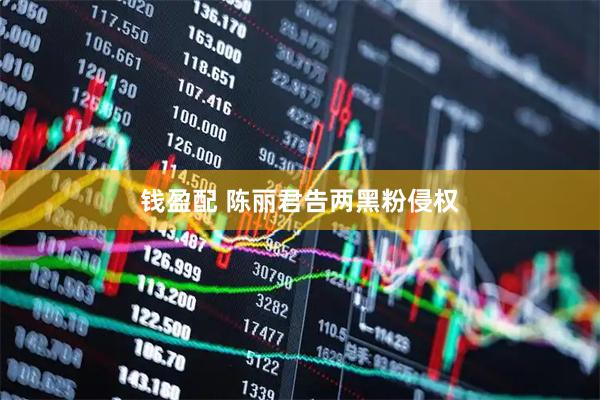 钱盈配 陈丽君告两黑粉侵权