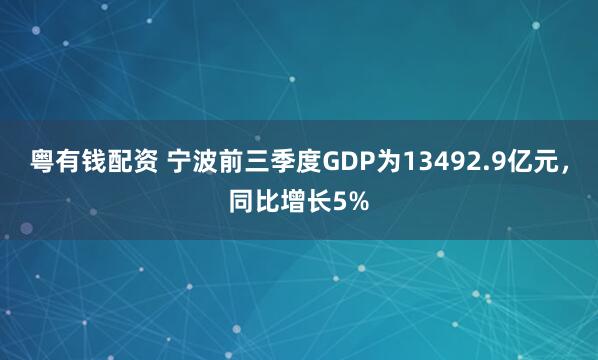 粤有钱配资 宁波前三季度GDP为13492.9亿元，同比增长5%