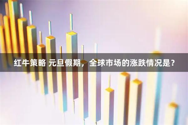 红牛策略 元旦假期，全球市场的涨跌情况是？