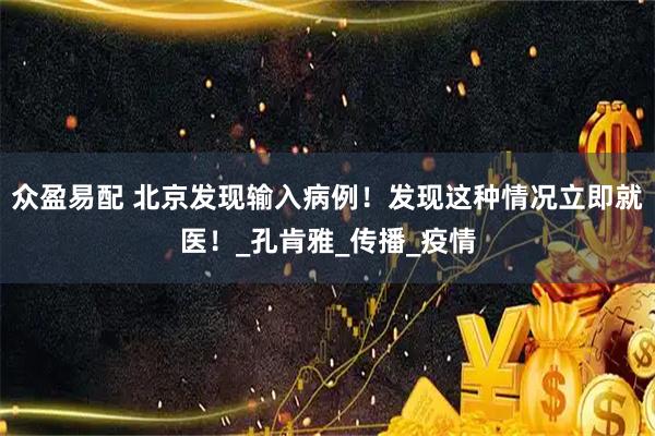 众盈易配 北京发现输入病例!发现这种情况立即就医!_孔肯雅_传播_疫情