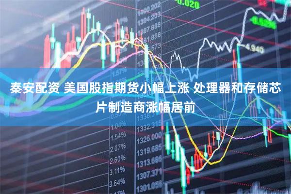 秦安配资 美国股指期货小幅上涨 处理器和存储芯片制造商涨幅居前