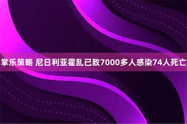 掌乐策略 尼日利亚霍乱已致7000多人感染74人死亡